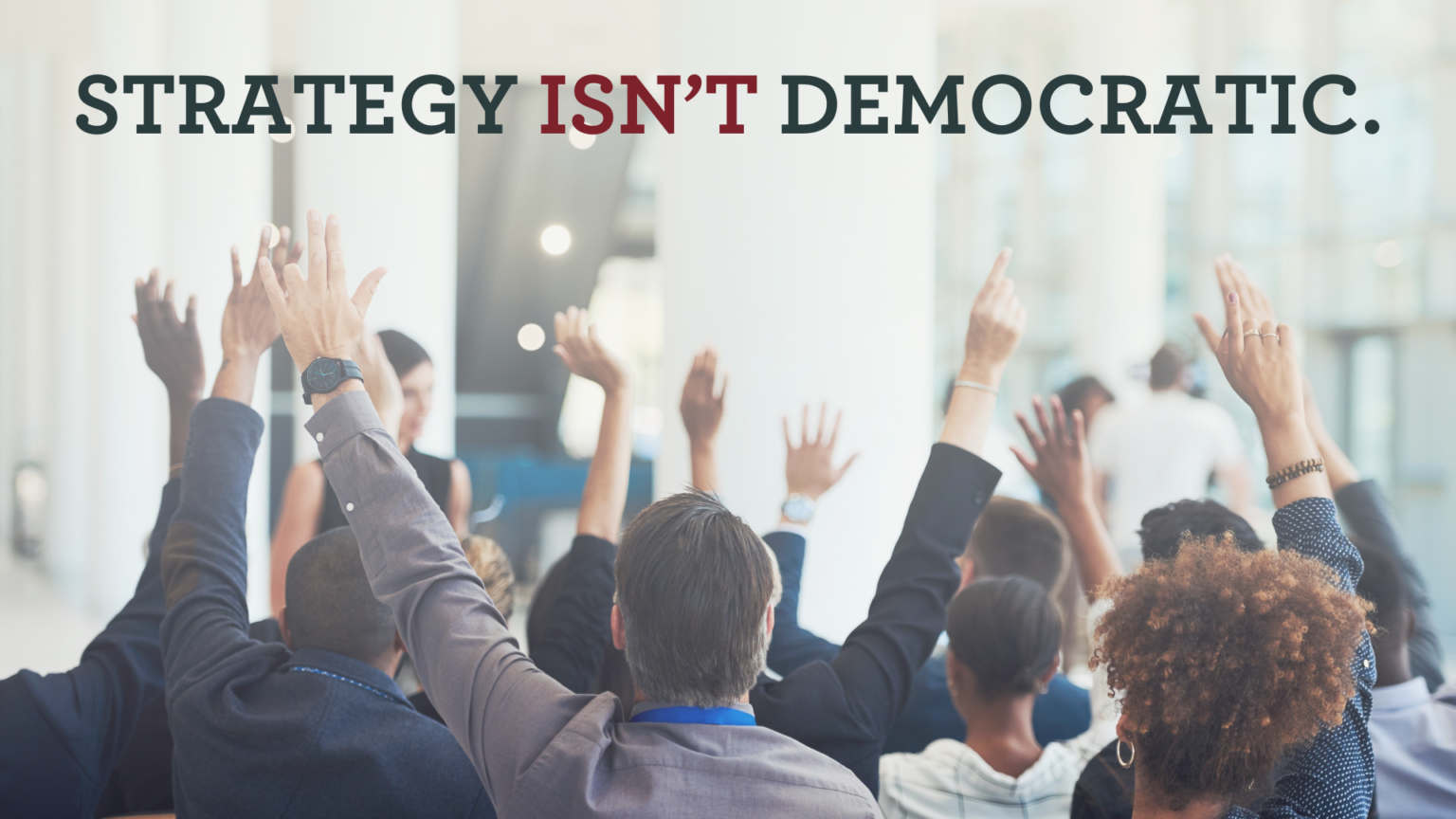 Strategy isn't democratic. Image shows a group of people raising their hands.