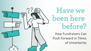 Have we been here before? How Fundraisers Can Push Forward in Times of Uncertainty.