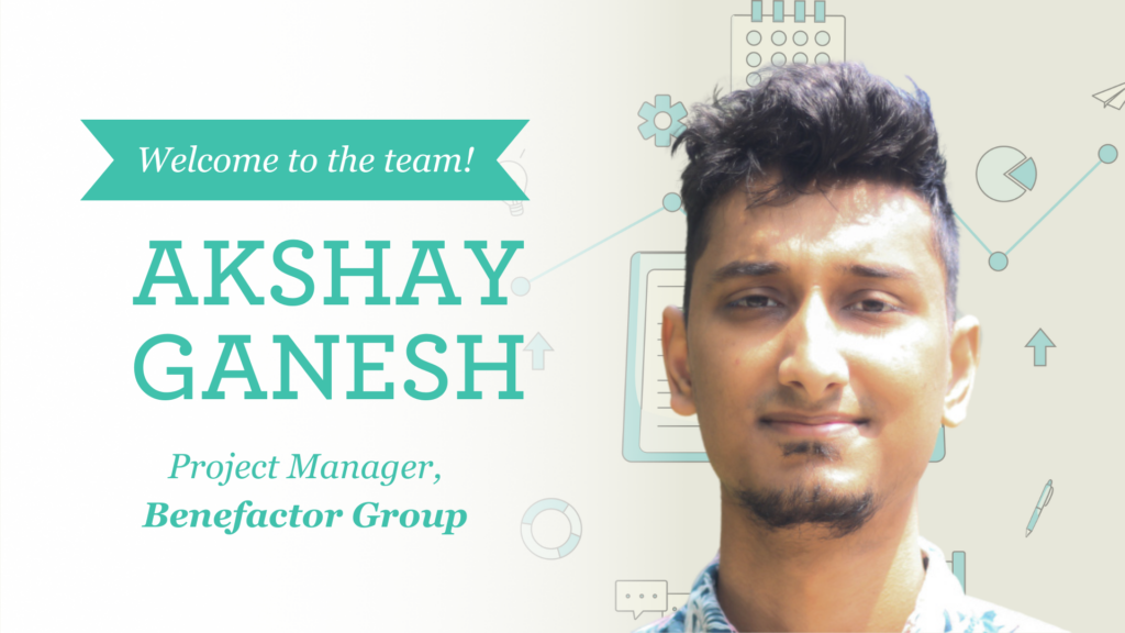 Welcome to the team, Akshay Ganesh! Project Manager, Benefactor Group