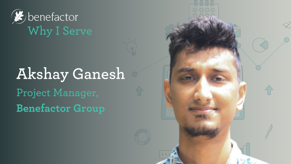Why I Serve: Akshay Ganesh. Project Manager, Benefactor Group