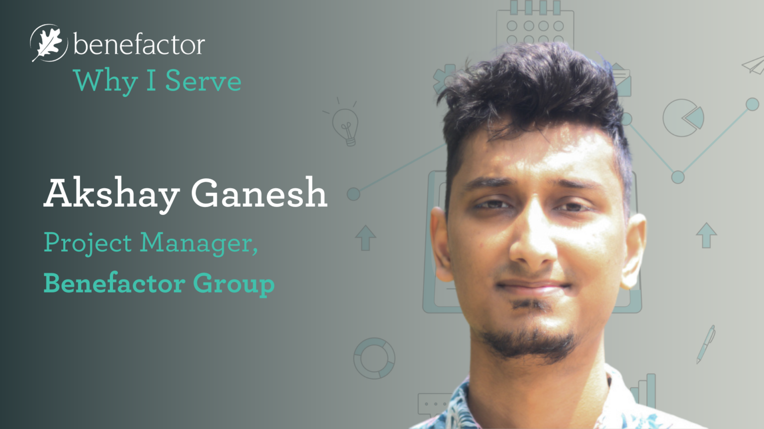 Why I Serve: Akshay Ganesh. Project Manager, Benefactor Group