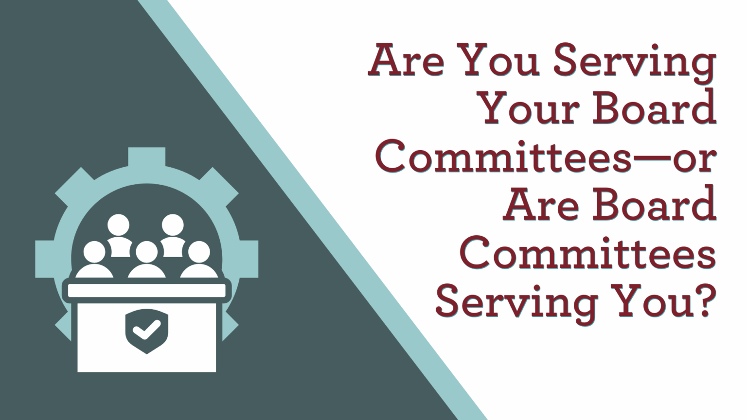 Are You Serving Your Board Committees—or Are Board Committees Serving You?
