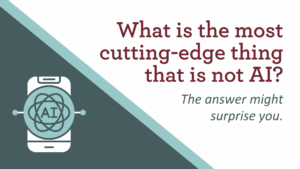 What is the most cutting-edge thing that is not AI? The answer might surprise you.