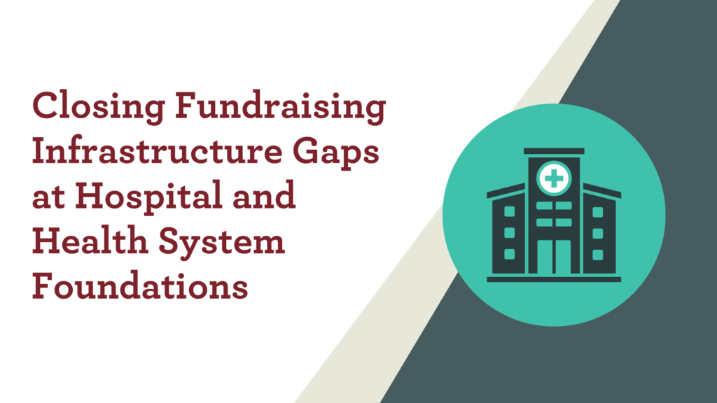 Closing Fundraising Infrastructure Gaps at Hospital and Health System Foundations: Invest in Key Competencies Early to Improve Campaign Performance